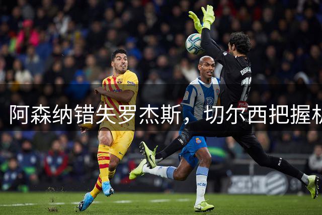 阿森纳错失罗杰斯，切尔西把握机会出手